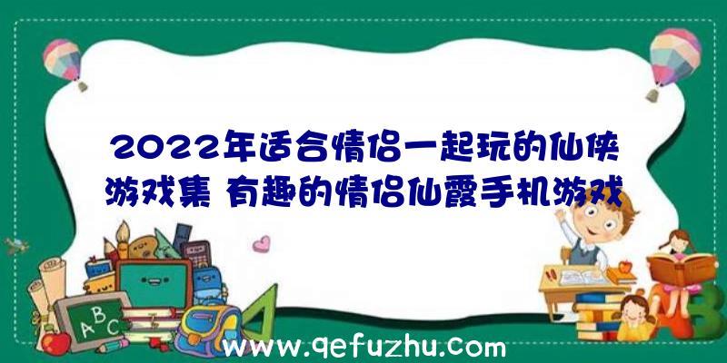 2022年适合情侣一起玩的仙侠游戏集